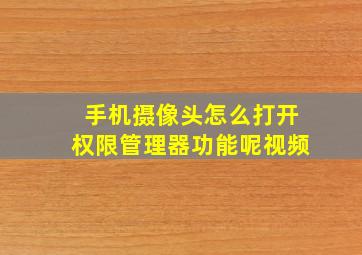 手机摄像头怎么打开权限管理器功能呢视频