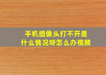 手机摄像头打不开是什么情况呀怎么办视频