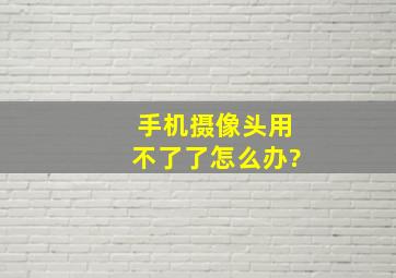 手机摄像头用不了了怎么办?