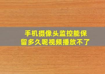 手机摄像头监控能保留多久呢视频播放不了