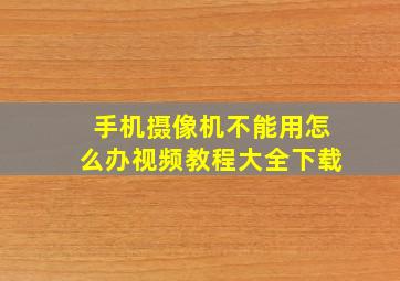 手机摄像机不能用怎么办视频教程大全下载