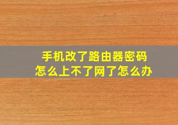 手机改了路由器密码怎么上不了网了怎么办