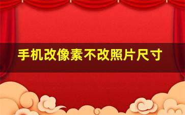 手机改像素不改照片尺寸