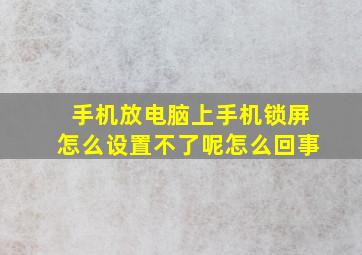 手机放电脑上手机锁屏怎么设置不了呢怎么回事