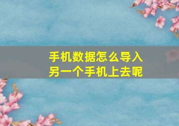 手机数据怎么导入另一个手机上去呢