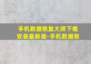 手机数据恢复大师下载安装最新版-手机数据恢