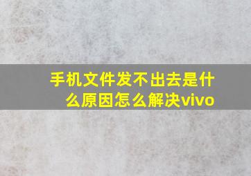 手机文件发不出去是什么原因怎么解决vivo