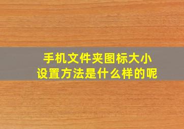 手机文件夹图标大小设置方法是什么样的呢