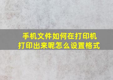 手机文件如何在打印机打印出来呢怎么设置格式