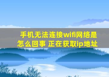 手机无法连接wifi网络是怎么回事 正在获取ip地址