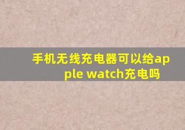 手机无线充电器可以给apple watch充电吗