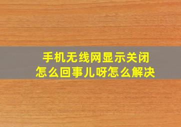 手机无线网显示关闭怎么回事儿呀怎么解决