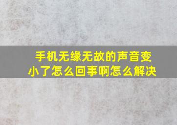 手机无缘无故的声音变小了怎么回事啊怎么解决