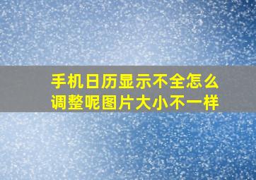 手机日历显示不全怎么调整呢图片大小不一样