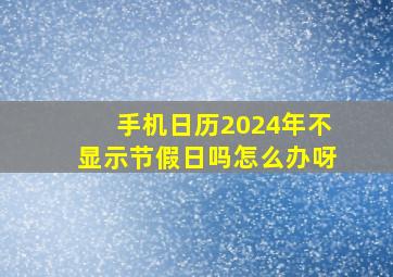 手机日历2024年不显示节假日吗怎么办呀