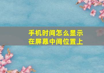 手机时间怎么显示在屏幕中间位置上