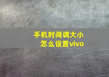 手机时间调大小怎么设置vivo