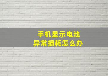 手机显示电池异常损耗怎么办