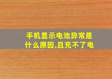 手机显示电池异常是什么原因,且充不了电