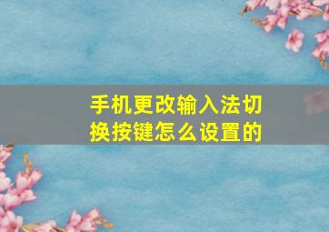 手机更改输入法切换按键怎么设置的