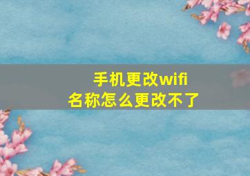 手机更改wifi名称怎么更改不了