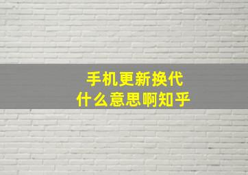 手机更新换代什么意思啊知乎