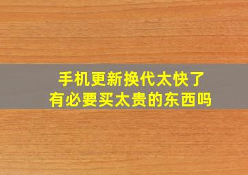 手机更新换代太快了有必要买太贵的东西吗