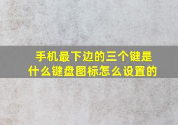 手机最下边的三个键是什么键盘图标怎么设置的