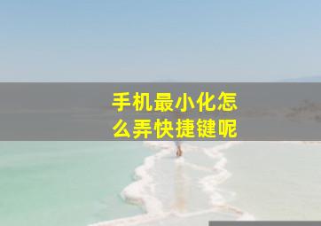 手机最小化怎么弄快捷键呢