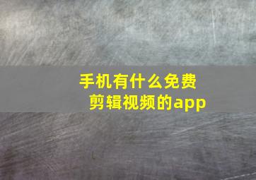 手机有什么免费剪辑视频的app