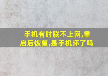 手机有时联不上网,重启后恢复,是手机坏了吗