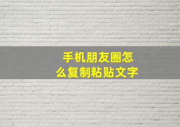 手机朋友圈怎么复制粘贴文字