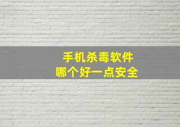 手机杀毒软件哪个好一点安全