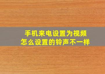 手机来电设置为视频怎么设置的铃声不一样