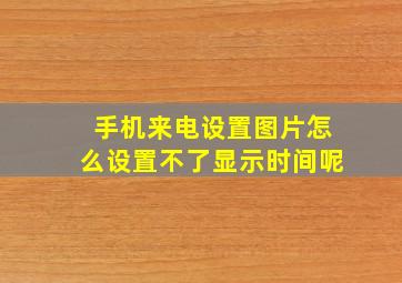 手机来电设置图片怎么设置不了显示时间呢