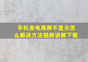 手机来电黑屏不显示怎么解决方法视频讲解下载