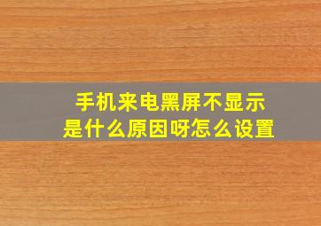 手机来电黑屏不显示是什么原因呀怎么设置