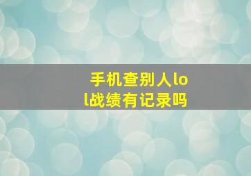 手机查别人lol战绩有记录吗