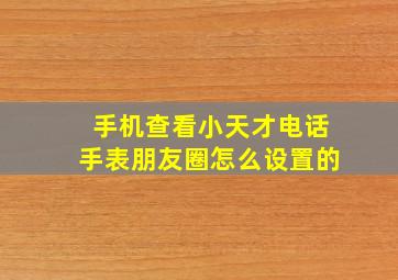 手机查看小天才电话手表朋友圈怎么设置的