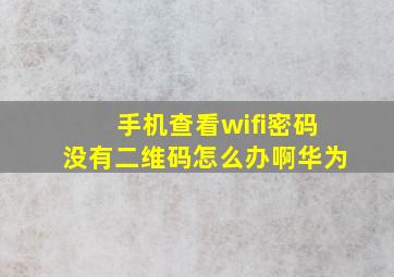 手机查看wifi密码没有二维码怎么办啊华为