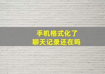 手机格式化了聊天记录还在吗