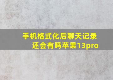 手机格式化后聊天记录还会有吗苹果13pro