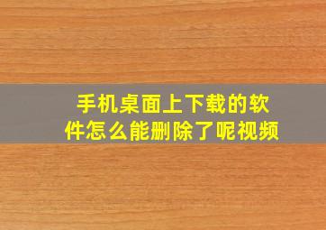 手机桌面上下载的软件怎么能删除了呢视频