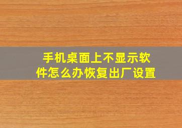 手机桌面上不显示软件怎么办恢复出厂设置