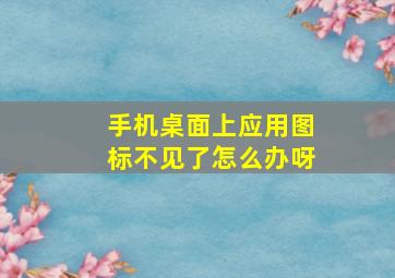 手机桌面上应用图标不见了怎么办呀