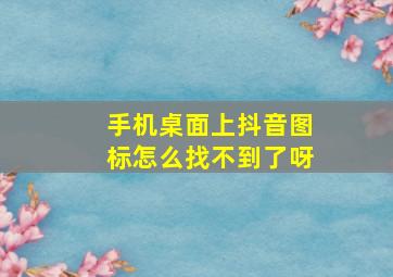 手机桌面上抖音图标怎么找不到了呀