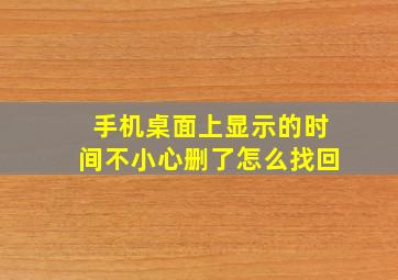 手机桌面上显示的时间不小心删了怎么找回