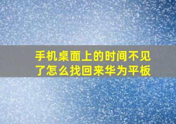 手机桌面上的时间不见了怎么找回来华为平板