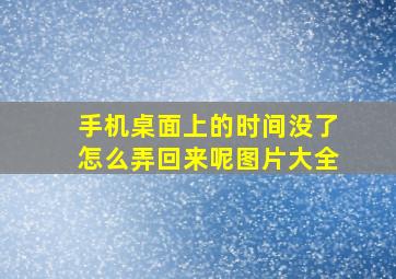 手机桌面上的时间没了怎么弄回来呢图片大全