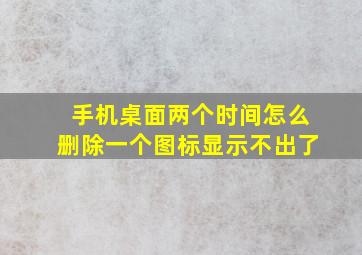 手机桌面两个时间怎么删除一个图标显示不出了